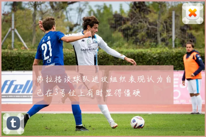弗拉格谈球队进攻组织表现认为自己在3号位上有时显得僵硬