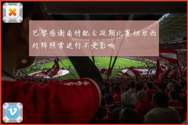 巴黎感谢南特配合延期比赛切尔西对阵照常进行不受影响