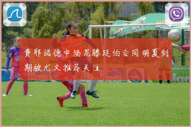 费耶诺德中场昆滕廷伯合同明夏到期被尤文推荐关注