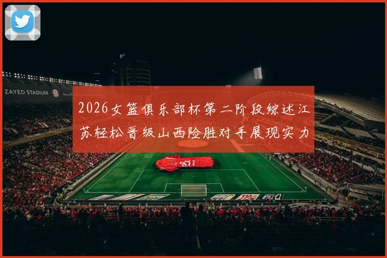 2026女篮俱乐部杯第二阶段综述江苏轻松晋级山西险胜对手展现实力