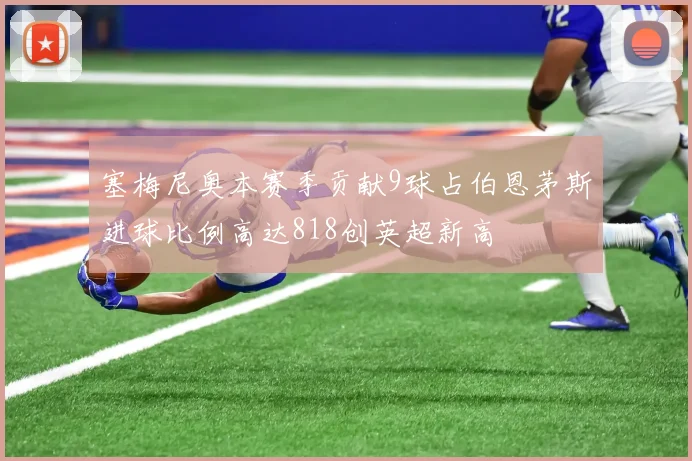 塞梅尼奥本赛季贡献9球占伯恩茅斯进球比例高达818创英超新高