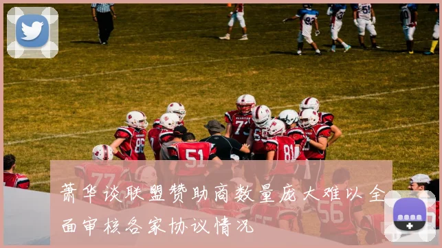 萧华谈联盟赞助商数量庞大难以全面审核各家协议情况