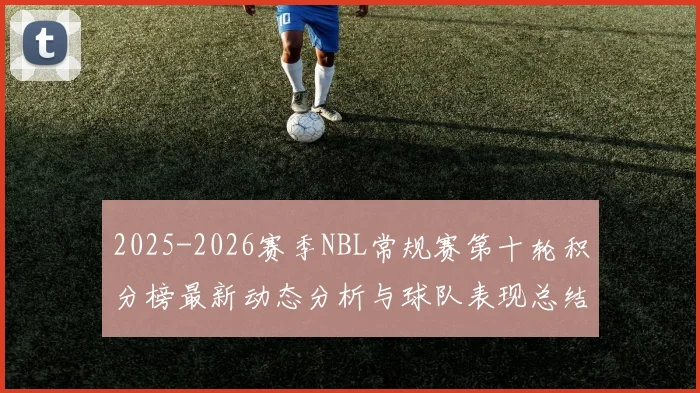 2025-2026赛季NBL常规赛第十轮积分榜最新动态分析与球队表现总结