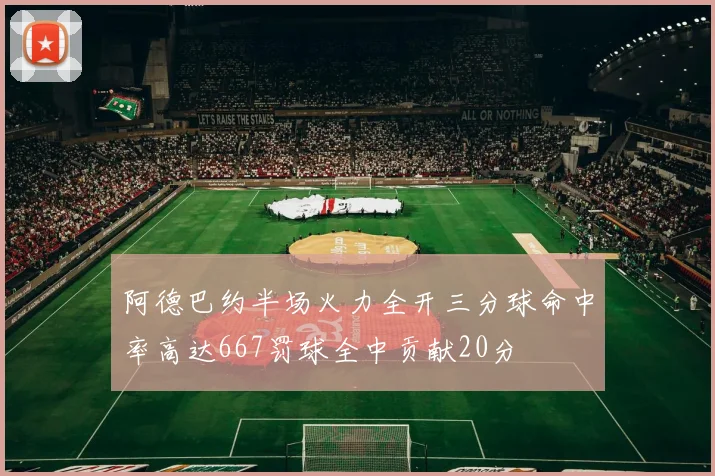 阿德巴约半场火力全开三分球命中率高达667罚球全中贡献20分