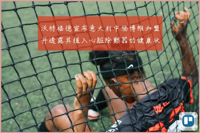 沃特福德宣布意大利中场博维加盟并透露其植入心脏除颤器的健康状况