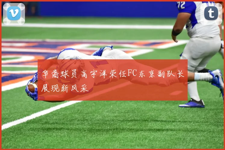 华裔球员高宇洋荣任FC东京副队长展现新风采