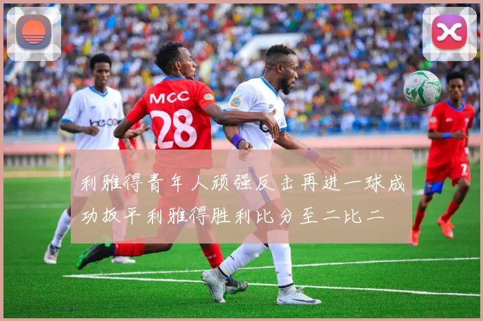 利雅得青年人顽强反击再进一球成功扳平利雅得胜利比分至二比二