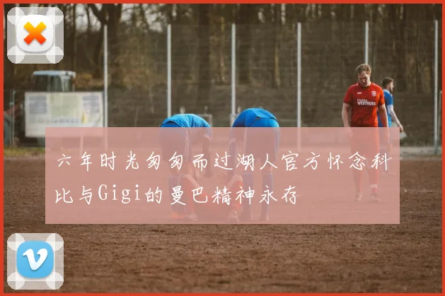 六年时光匆匆而过湖人官方怀念科比与Gigi的曼巴精神永存