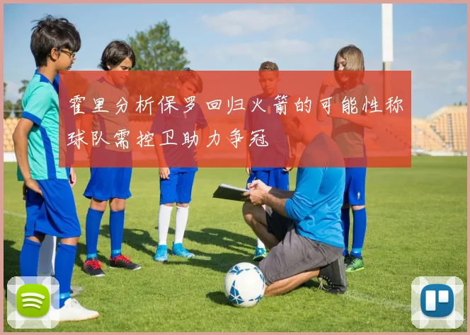 霍里分析保罗回归火箭的可能性称球队需控卫助力争冠