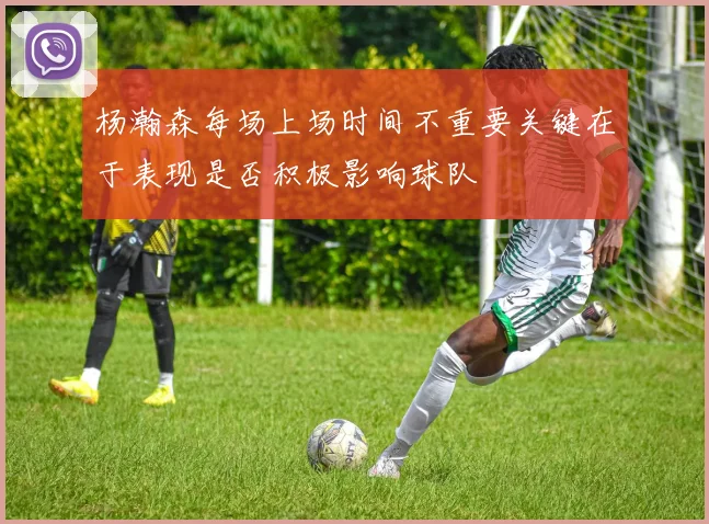 杨瀚森每场上场时间不重要关键在于表现是否积极影响球队