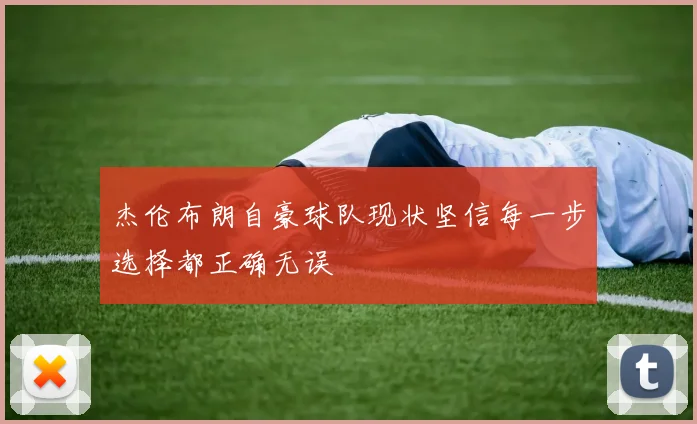杰伦布朗自豪球队现状坚信每一步选择都正确无误