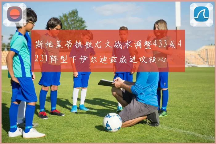 斯帕莱蒂执教尤文战术调整433或4231阵型下伊尔迪兹成进攻核心