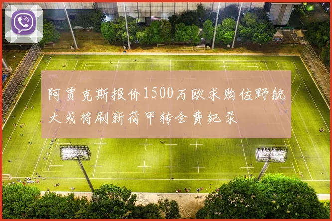 阿贾克斯报价1500万欧求购佐野航大或将刷新荷甲转会费纪录